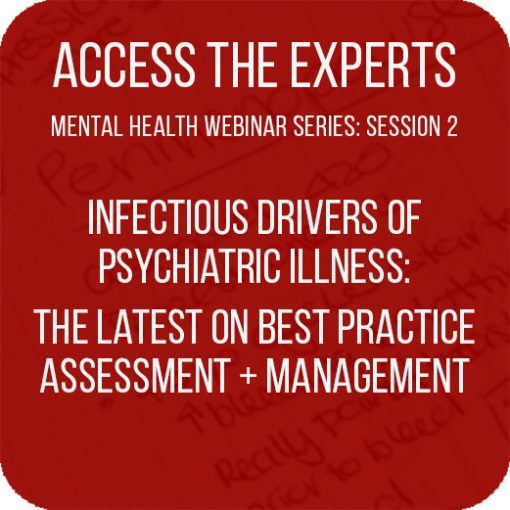 Access the Experts – “Infectious drivers of psychiatric illness  – the latest on best practice assessment & management”