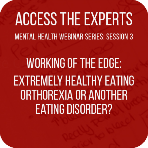 Access the Experts – “Working on the edge – extremely healthy eating, orthorexia or another eating disorder?  How to tell the difference and what to do from there”