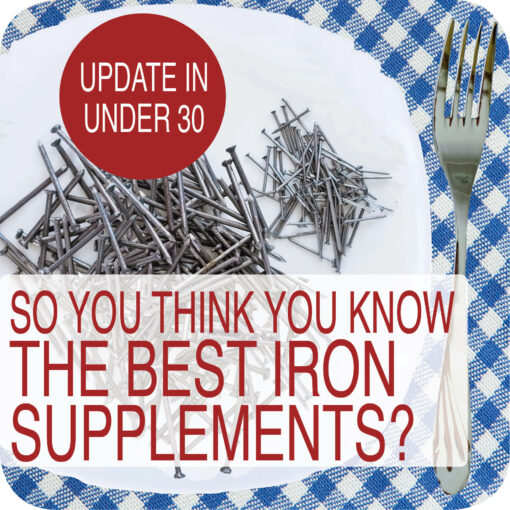 Update in Under 30 – So You Think You Know the Best Iron Supplement, Right?!  (≤30 min audio)