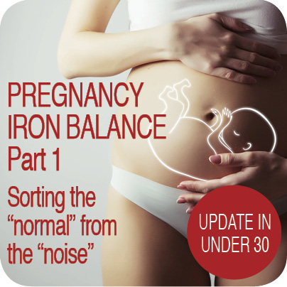 Update in Under 30: Pregnancy Iron Balance – sorting the “normal” from the ‘noise” (≤30 min audio)