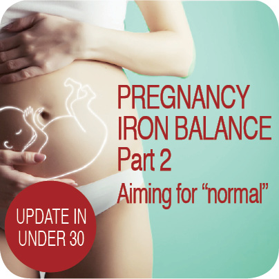 Update in Under 30: Pregnancy Iron Balance Part 2 – aiming for “normal” (≤30 min audio)
