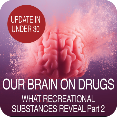 Update in Under 30: Our Brain On Drugs – What Recreational Substances Reveal Part 2 (≤30 min audio)