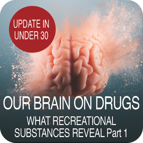 Update in Under 30: Our Brain On Drugs – What Recreational Substances Reveal Part 1 (≤30 min audio)