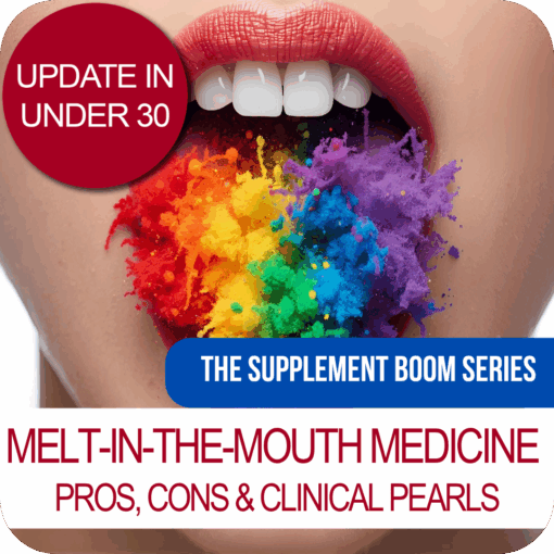 Update in Under 30: The Supplement Boom Series: Melt-In-The-Mouth Medicine - Pros, Cons & Clinical Pearls